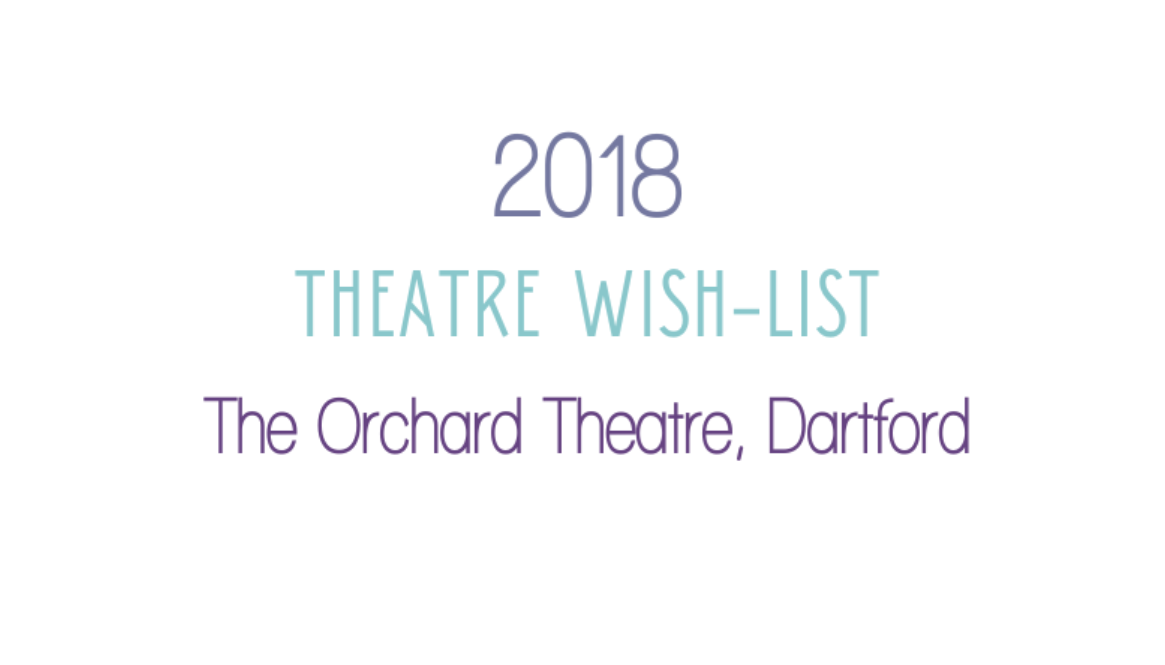 My 2018 Theatre Wish List The Orchard Theatre, Dartford Kent